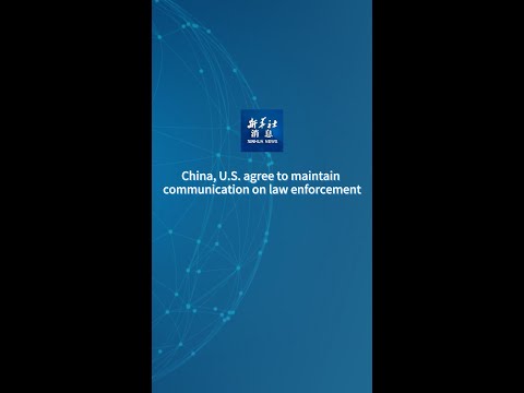 Xinhua News | China, U.S. agree to maintain communication on law enforcement